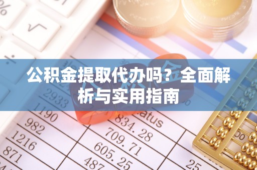 西峡公积金提取代办吗？全面解析与实用指南