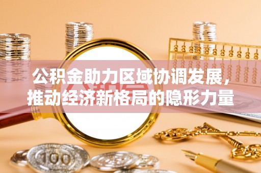 西峡公积金助力区域协调发展，推动经济新格局的隐形力量