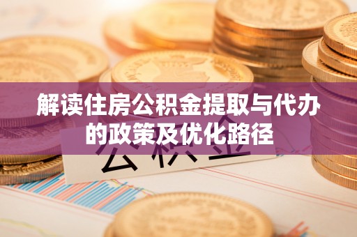 西峡解读住房公积金提取与代办的政策及优化路径