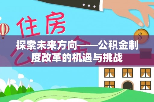 西峡探索未来方向——公积金制度改革的机遇与挑战