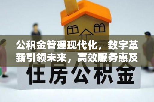 西峡公积金管理现代化，数字革新引领未来，高效服务惠及民生