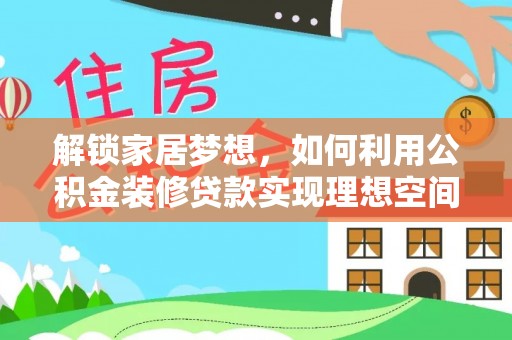西峡解锁家居梦想，如何利用公积金装修贷款实现理想空间