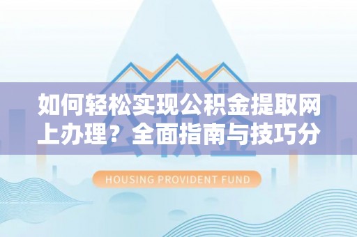 西峡如何轻松实现公积金提取网上办理？全面指南与技巧分享