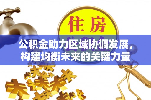 西峡公积金助力区域协调发展，构建均衡未来的关键力量