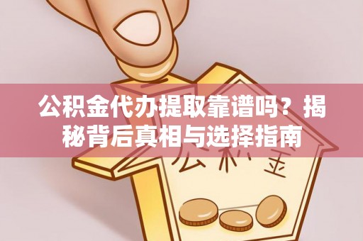 西峡公积金代办提取靠谱吗？揭秘背后真相与选择指南