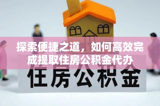 西峡探索便捷之道，如何高效完成提取住房公积金代办