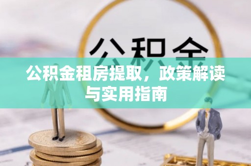 西峡公积金租房提取，政策解读与实用指南