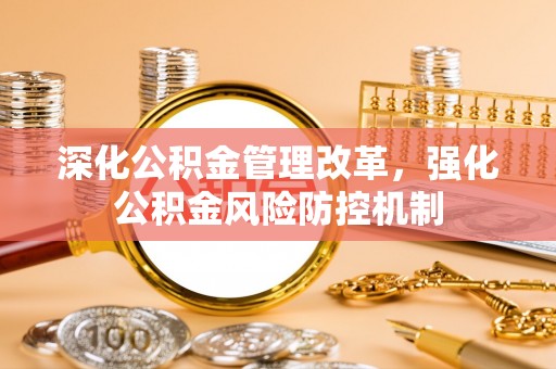西峡深化公积金管理改革，强化公积金风险防控机制