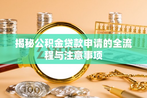 西峡揭秘公积金贷款申请的全流程与注意事项