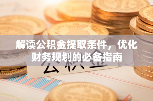 西峡解读公积金提取条件，优化财务规划的必备指南