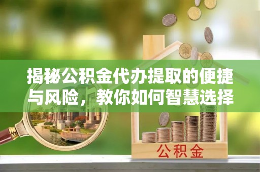 西峡揭秘公积金代办提取的便捷与风险，教你如何智慧选择