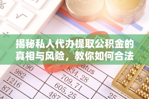 西峡揭秘私人代办提取公积金的真相与风险，教你如何合法高效操作