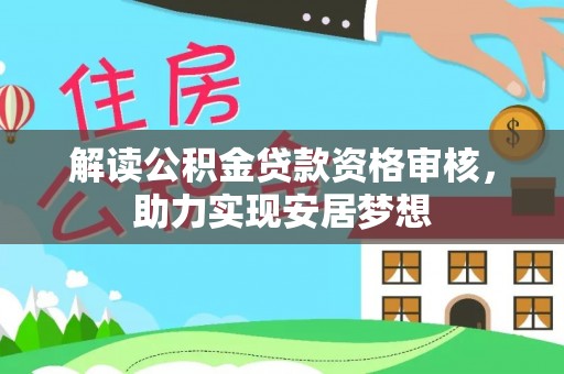 西峡解读公积金贷款资格审核，助力实现安居梦想
