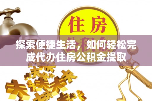 西峡探索便捷生活，如何轻松完成代办住房公积金提取