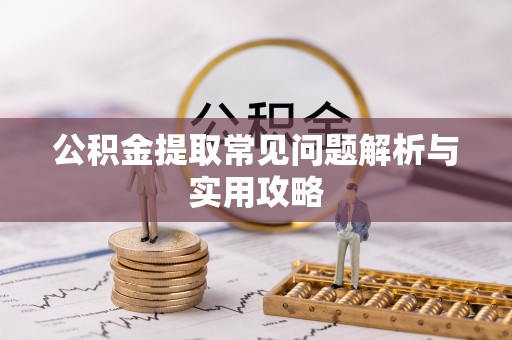 西峡公积金提取常见问题解析与实用攻略