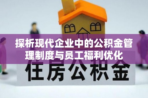 西峡探析现代企业中的公积金管理制度与员工福利优化