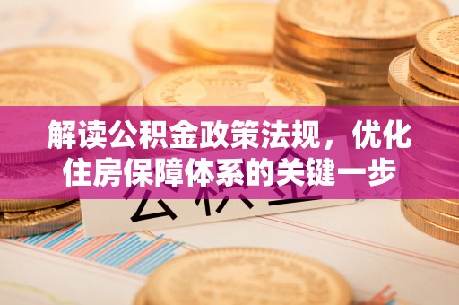西峡解读公积金政策法规，优化住房保障体系的关键一步