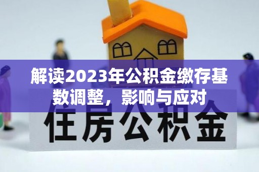 西峡解读2023年公积金缴存基数调整，影响与应对