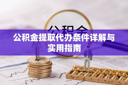 西峡公积金提取代办条件详解与实用指南
