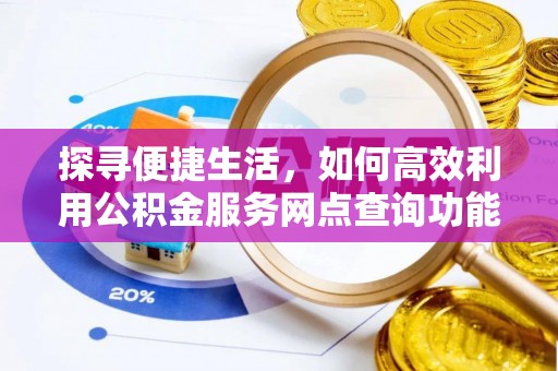 西峡探寻便捷生活，如何高效利用公积金服务网点查询功能