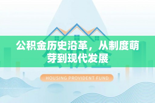 西峡公积金历史沿革，从制度萌芽到现代发展