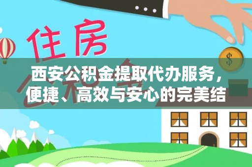 西峡西安公积金提取代办服务，便捷、高效与安心的完美结合