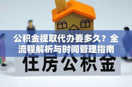 西峡公积金提取代办要多久？全流程解析与时间管理指南