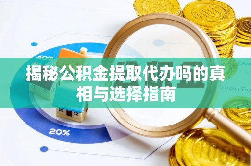 西峡揭秘公积金提取代办吗的真相与选择指南