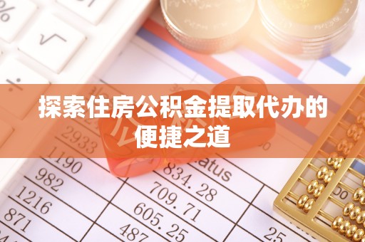 西峡探索住房公积金提取代办的便捷之道