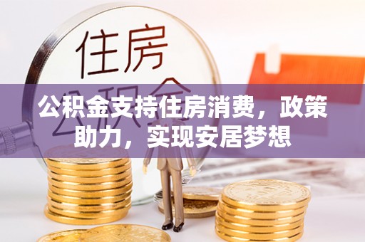 西峡公积金支持住房消费，政策助力，实现安居梦想