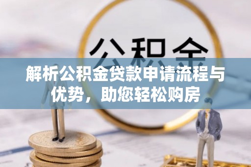 西峡解析公积金贷款申请流程与优势，助您轻松购房