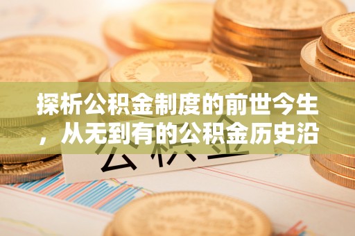 西峡探析公积金制度的前世今生，从无到有的公积金历史沿革解析