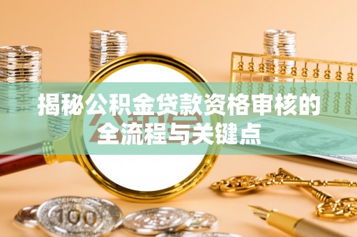 西峡揭秘公积金贷款资格审核的全流程与关键点
