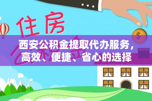 西峡西安公积金提取代办服务，高效、便捷、省心的选择