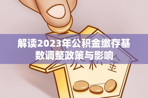 西峡解读2023年公积金缴存基数调整政策与影响