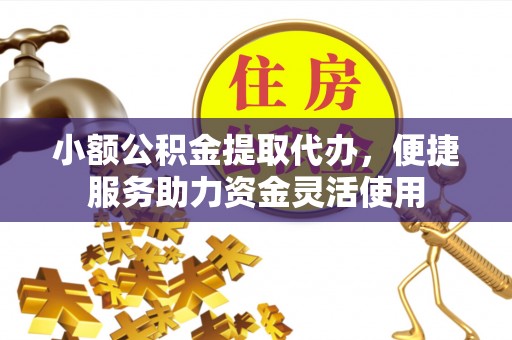 西峡小额公积金提取代办，便捷服务助力资金灵活使用