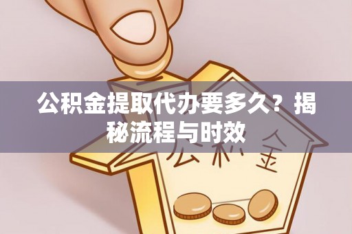 西峡公积金提取代办要多久？揭秘流程与时效
