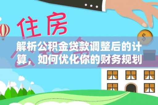 西峡解析公积金贷款调整后的计算，如何优化你的财务规划