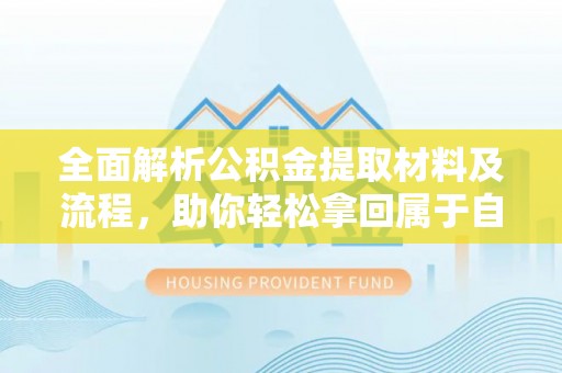 西峡全面解析公积金提取材料及流程，助你轻松拿回属于自己的钱