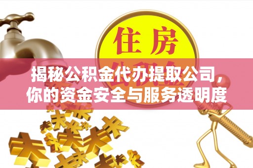 西峡揭秘公积金代办提取公司，你的资金安全与服务透明度全解析