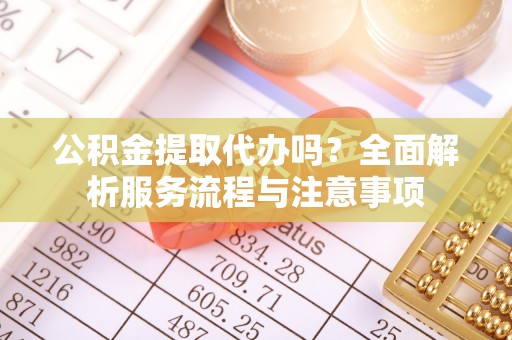 西峡公积金提取代办吗？全面解析服务流程与注意事项