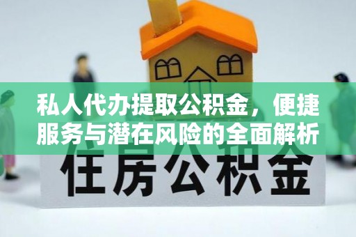 西峡私人代办提取公积金，便捷服务与潜在风险的全面解析