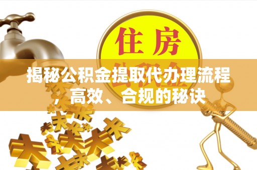 西峡揭秘公积金提取代办理流程，高效、合规的秘诀