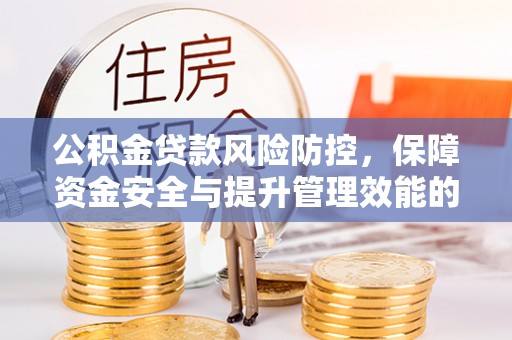 西峡公积金贷款风险防控，保障资金安全与提升管理效能的多维度探索