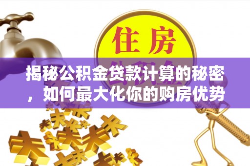 西峡揭秘公积金贷款计算的秘密，如何最大化你的购房优势