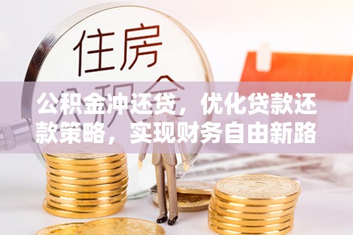 西峡公积金冲还贷，优化贷款还款策略，实现财务自由新路径