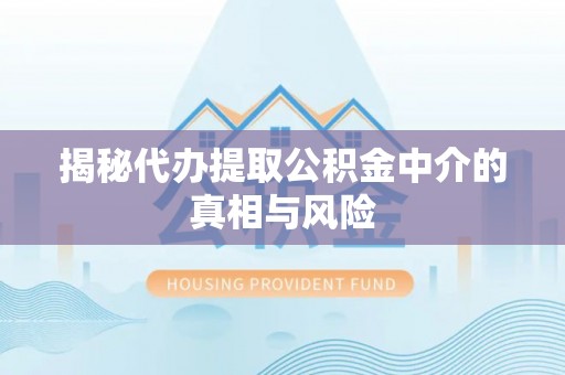 西峡揭秘代办提取公积金中介的真相与风险