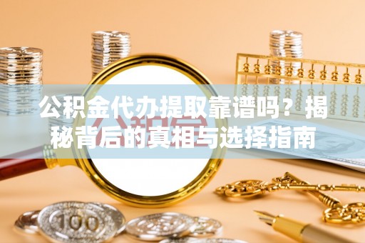 西峡公积金代办提取靠谱吗？揭秘背后的真相与选择指南