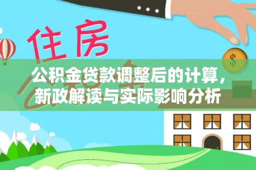 西峡公积金贷款调整后的计算，新政解读与实际影响分析