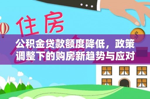 西峡公积金贷款额度降低，政策调整下的购房新趋势与应对策略